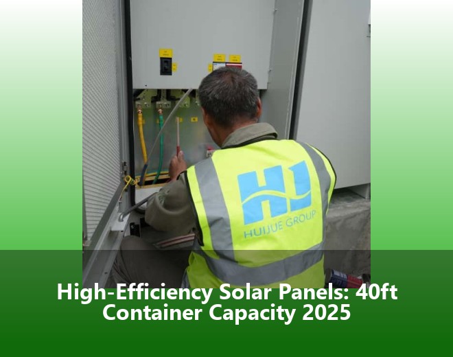 High-Efficiency Solar Panels: 40ft Container Capacity 2025